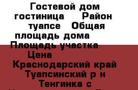 Гостевой дом, гостиница.  › Район ­ туапсе › Общая площадь дома ­ 400 › Площадь участка ­ 12 › Цена ­ 15 000 000 - Краснодарский край, Туапсинский р-н, Тенгинка с. Недвижимость » Дома, коттеджи, дачи продажа   . Краснодарский край